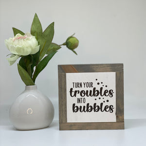 Turn Your Troubles In To Bubbles